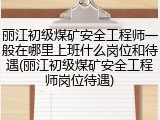 丽江初级煤矿安全工程师一般在哪里上班什么岗位和待遇(丽江初级煤矿安全工程师岗位待遇)
