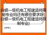 白银一级机电工程建造师限制专业吗还有哪些要求呀(白银一级机电工程建造师限制专业)