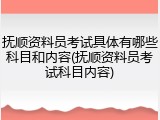 抚顺资料员考试具体有哪些科目和内容(抚顺资料员考试科目内容)