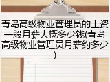 青岛高级物业管理员的工资一般月薪大概多少钱(青岛高级物业管理员月薪约多少)