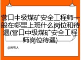 营口中级煤矿安全工程师一般在哪里上班什么岗位和待遇(营口中级煤矿安全工程师岗位待遇)