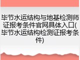 毕节水运结构与地基检测师证报考条件官网具体入口(毕节水运结构检测证报考条件)