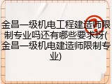 金昌一级机电工程建造师限制专业吗还有哪些要求呀(金昌一级机电建造师限制专业)