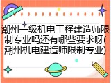 潮州一级机电工程建造师限制专业吗还有哪些要求呀(潮州机电建造师限制专业)