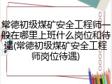 常德初级煤矿安全工程师一般在哪里上班什么岗位和待遇(常德初级煤矿安全工程师岗位待遇)