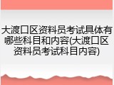 大渡口区资料员考试具体有哪些科目和内容(大渡口区资料员考试科目内容)
