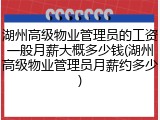 湖州高级物业管理员的工资一般月薪大概多少钱(湖州高级物业管理员月薪约多少)
