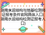 湖南水运结构与地基检测师证报考条件官网具体入口(湖南水运结构检测证报考入口)