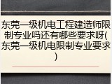 东莞一级机电工程建造师限制专业吗还有哪些要求呀(东莞一级机电限制专业要求)