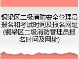 铜梁区二级消防安全管理员报名和考试时间及报名网址(铜梁区二级消防管理员报名时间及网址)