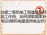 白银二级机电工程建造师好找工作吗,如何领取国家补贴(白银机电建造师就业好)