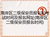 南岸区二级保安员报名和考试时间及报名网址(南岸区二级保安员报名时间)