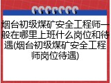 烟台初级煤矿安全工程师一般在哪里上班什么岗位和待遇(烟台初级煤矿安全工程师岗位待遇)
