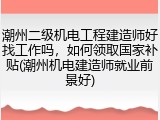 潮州二级机电工程建造师好找工作吗，如何领取国家补贴(潮州机电建造师就业前景好)