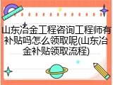 山东冶金工程咨询工程师有补贴吗怎么领取呢(山东冶金补贴领取流程)