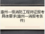 惠州一级消防工程师证报考具体要求(惠州一消报考条件)