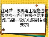 驻马店一级机电工程建造师限制专业吗还有哪些要求呀(驻马店一级机电限制专业要求)