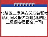 北碚区二级保安员报名和考试时间及报名网址(北碚区二级保安员报名时间)