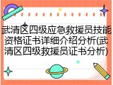 武清区四级应急救援员技能资格证书详细介绍分析(武清区四级救援员证书分析)