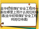 金华初级煤矿安全工程师一般在哪里上班什么岗位和待遇(金华初级煤矿安全工程师岗位待遇)