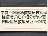 宁夏四级应急救援员技能资格证书详细介绍分析(宁夏四级应急救援员证书介绍)