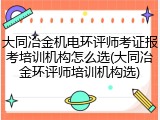 大同冶金机电环评师考证报考培训机构怎么选(大同冶金环评师培训机构选)