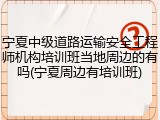 宁夏中级道路运输安全工程师机构培训班当地周边的有吗(宁夏周边有培训班)