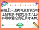 泰州水运结构与地基检测师证报考条件官网具体入口(泰州水运检测证报考条件)