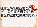 江北区高级物业管理员的工资一般月薪大概多少钱(江北区物业管理员月薪约多少)