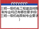 三明一级机电工程建造师限制专业吗还有哪些要求呀(三明一级机电限制专业要求)