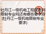 牡丹江一级机电工程建造师限制专业吗还有哪些要求呀(牡丹江一级机电限制专业要求)