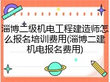 淄博二级机电工程建造师怎么报名培训费用(淄博二建机电报名费用)