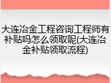 大连冶金工程咨询工程师有补贴吗怎么领取呢(大连冶金补贴领取流程)