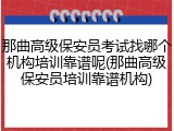 那曲高级保安员考试找哪个机构培训靠谱呢(那曲高级保安员培训靠谱机构)
