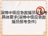 淄博中级应急救援员证报考具体要求(淄博中级应急救援员报考条件)