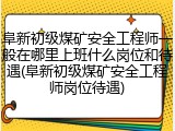 阜新初级煤矿安全工程师一般在哪里上班什么岗位和待遇(阜新初级煤矿安全工程师岗位待遇)