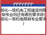 绥化一级机电工程建造师限制专业吗还有哪些要求呀(绥化一级机电限制专业要求)