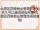 北辰区四级物业管理员考完多久可以查成绩如何查(北辰区四级物业管理员成绩查询)