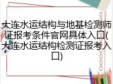 大连水运结构与地基检测师证报考条件官网具体入口(大连水运结构检测证报考入口)