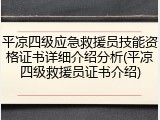 平凉四级应急救援员技能资格证书详细介绍分析(平凉四级救援员证书介绍)