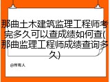 那曲土木建筑监理工程师考完多久可以查成绩如何查(那曲监理工程师成绩查询多久)