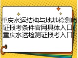 重庆水运结构与地基检测师证报考条件官网具体入口(重庆水运检测证报考入口)