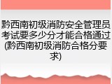 黔西南初级消防安全管理员考试要多少分才能合格通过(黔西南初级消防合格分要求)