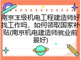 南京二级机电工程建造师好找工作吗，如何领取国家补贴(南京机电建造师就业前景好)