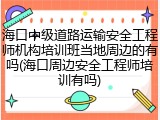 海口中级道路运输安全工程师机构培训班当地周边的有吗(海口周边安全工程师培训有吗)