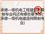 承德一级机电工程建造师限制专业吗还有哪些要求呀(承德一级机电建造师限制专业)