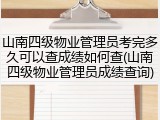 山南四级物业管理员考完多久可以查成绩如何查(山南四级物业管理员成绩查询)