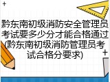 黔东南初级消防安全管理员考试要多少分才能合格通过(黔东南初级消防管理员考试合格分要求)