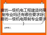 廊坊一级机电工程建造师限制专业吗还有哪些要求呀(廊坊一级机电限制专业要求)