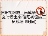 信阳初级施工员成绩大概什么时候出来(信阳初级施工员成绩出时间)